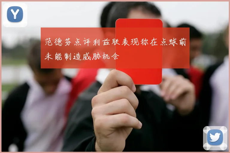 范德芬点评利兹联表现称在点球前未能制造威胁机会