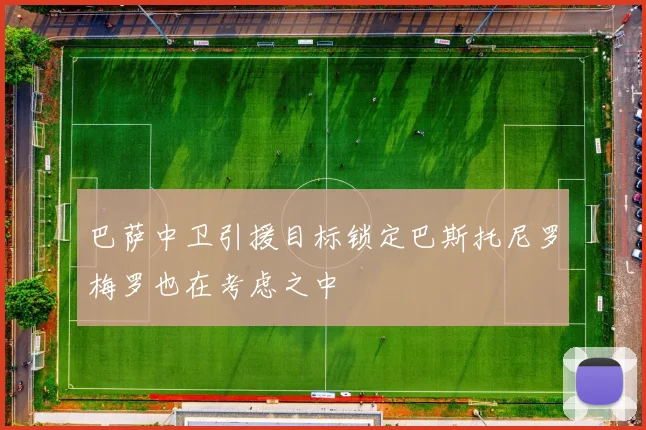 巴萨中卫引援目标锁定巴斯托尼罗梅罗也在考虑之中