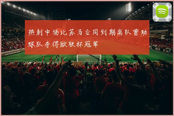 热刺中场比苏马合同到期离队曾助球队夺得欧联杯冠军