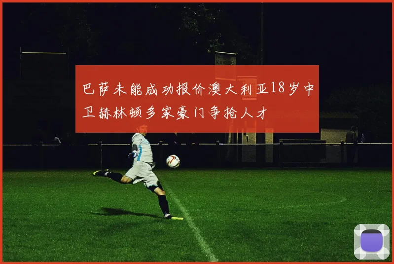 巴萨未能成功报价澳大利亚18岁中卫赫林顿多家豪门争抢人才