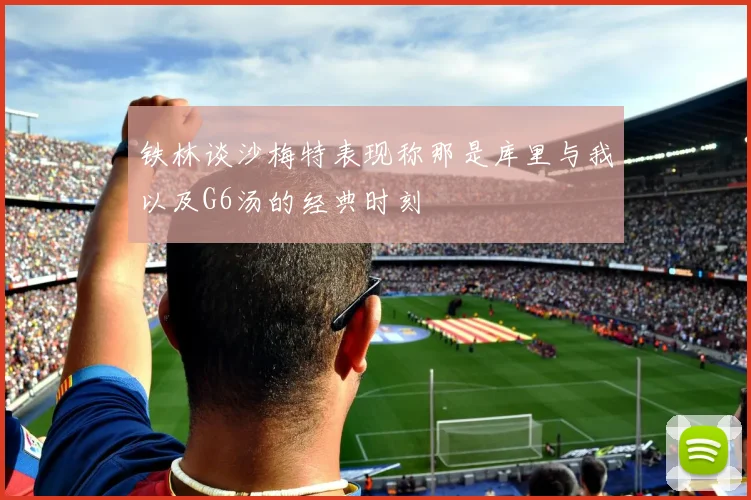 铁林谈沙梅特表现称那是库里与我以及G6汤的经典时刻