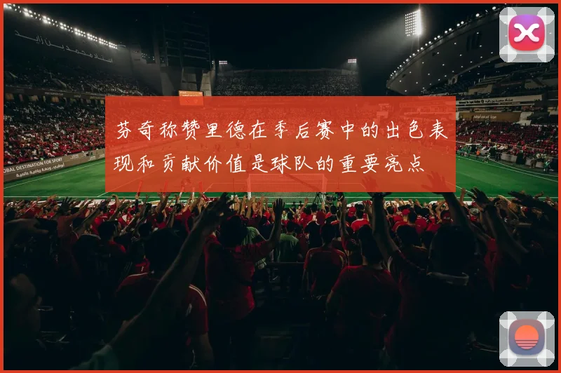 芬奇称赞里德在季后赛中的出色表现和贡献价值是球队的重要亮点