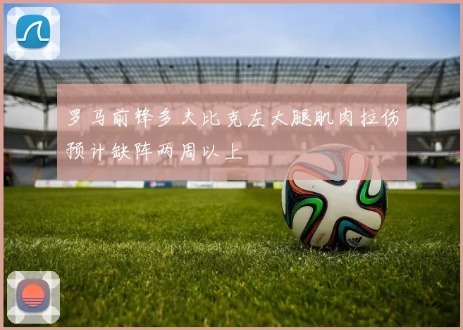 罗马前锋多夫比克左大腿肌肉拉伤预计缺阵两周以上