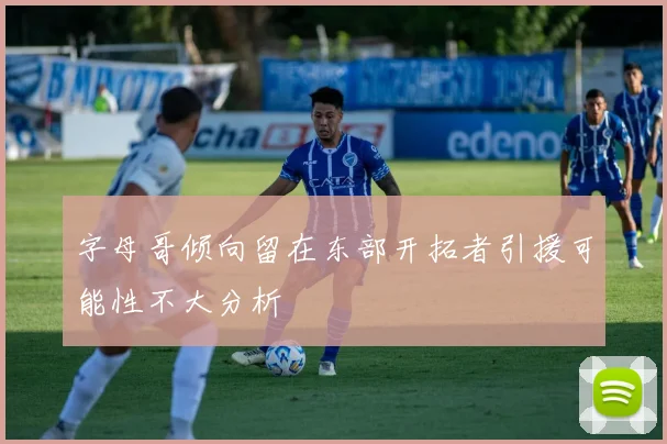 字母哥倾向留在东部开拓者引援可能性不大分析