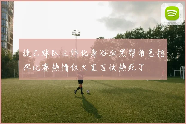 捷乙球队主帅化身浴血黑帮角色指挥比赛热情似火直言快热死了