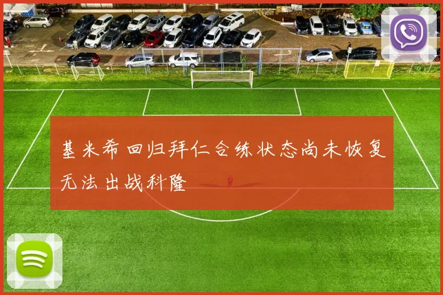 基米希回归拜仁合练状态尚未恢复无法出战科隆